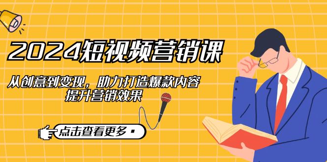 2024短视频营销课：从创意到赚钱，教你做出爆款，效果翻倍-安索博客网