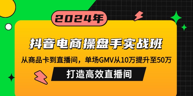 抖音电商操盘手实战班：从商品卡到直播间，GMV从10万冲到50万-安索博客网