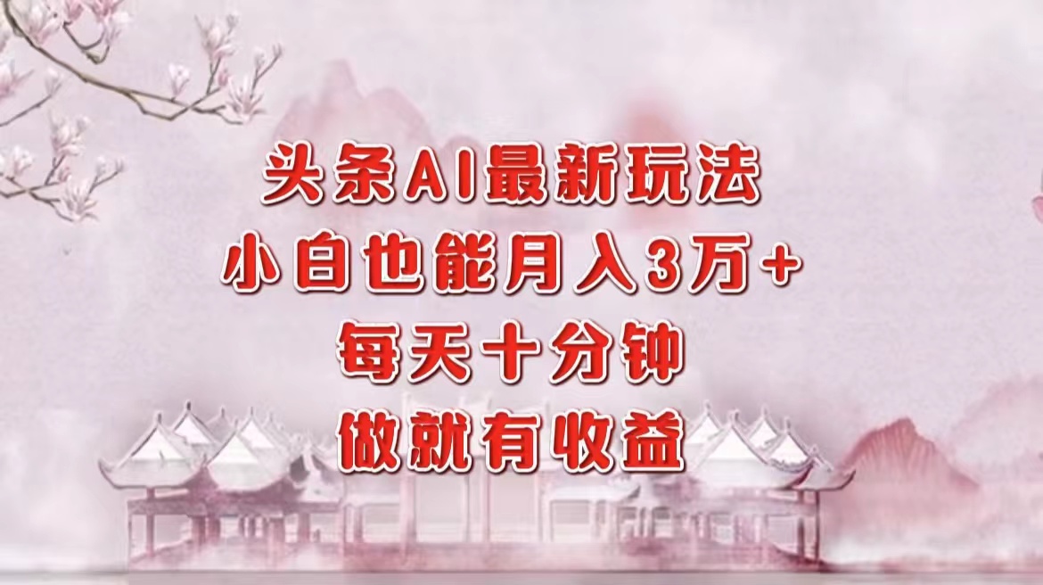 头条AI新玩法，小白轻松月入三万+，每天只花十分钟，干就有钱赚-安索博客网