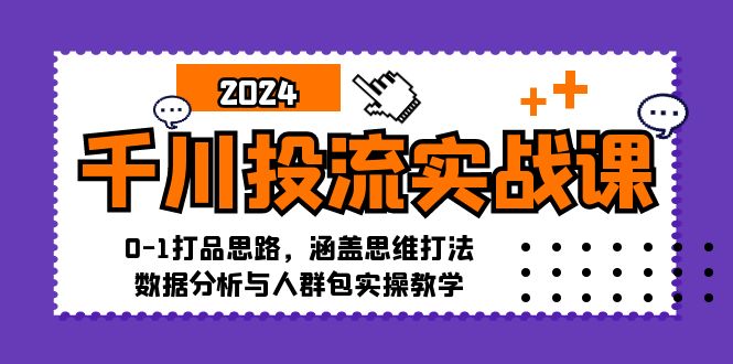 千川投流实战课：0-1打品全流程，思维、数据、人群包实操都给你讲透！-安索博客网
