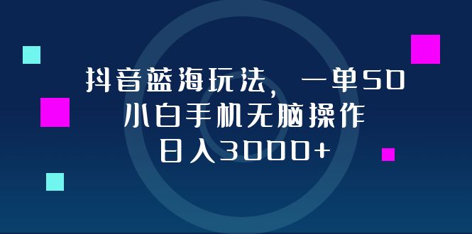 抖音冷门玩法，一单赚50，手机小白也能搞，日入3000+不是梦-安索博客网
