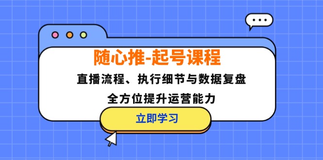 随心推起号课：直播流程、执行细节和数据复盘，手把手教你提升运营能力-安索博客网
