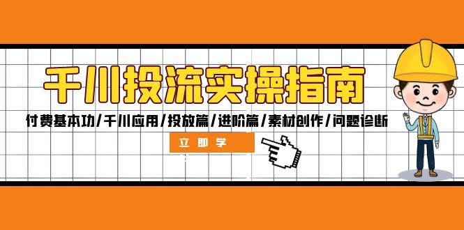 （12795期）千川投流实操指南：付费基本功/千川应用/投放篇/进阶篇/素材创作/问题诊断-安索博客网