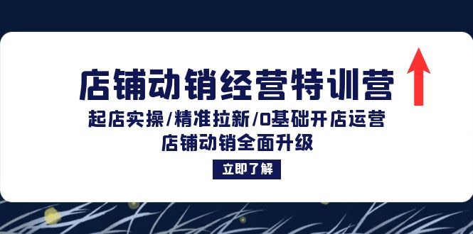 店铺动销经营特训营：从零开始，手把手教你拉新、起店、全面升级-安索博客网