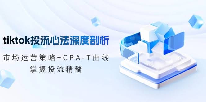 （12784期）TikTok投流心法大揭秘：市场运营招数+CPA-T曲线，玩转投流精髓-安索博客网