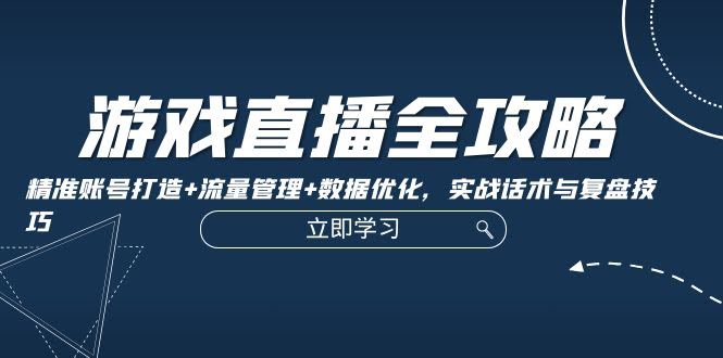 游戏直播全攻略：手把手教你打造爆款账号、玩转流量、优化数据，实战话术和复盘秘诀-安索博客网