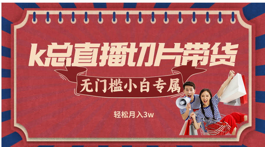（12758期）k总直播切片带货，不用授权，门槛超低，小白也能月入3w-安索博客网