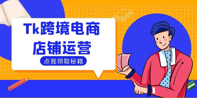 （12757期）Tk跨境电商店铺运营：选品和流量变现，帮跨境商家轻松出海-安索博客网