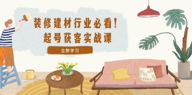 装修建材老板必看！手把手教你做号接单：怎么定位+怎么拍爆款+怎么高效运营-安索博客网