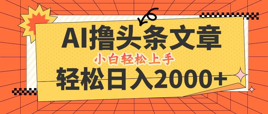 AI撸头条新玩法，日赚2000+真不难，当天起号，第二天就能看到钱，小白也能玩转！-安索博客网