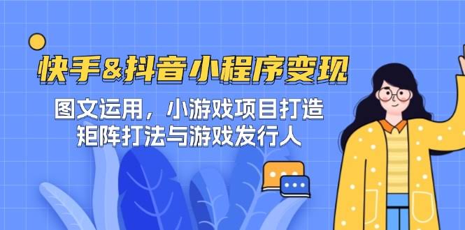 （12724期）快手&抖音-小程序赚钱 图文玩转/小游戏项目搭建/矩阵操作与游戏发行-安索博客网