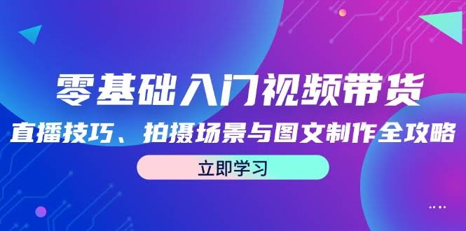 （12718期）零基础也能玩转视频带货：直播技巧、拍摄场景和图文制作全都有-安索博客网