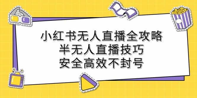 小红书无人直播全攻略：半无人直播技巧，安全高效不封号-安索博客网