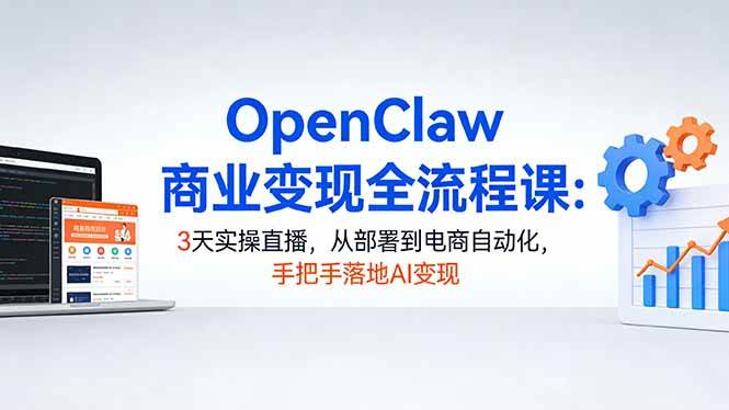 OpenClaw搞钱实战课：3天直播手把手带你用AI赚钱，从部署到电商自动化全搞定-安索博客网