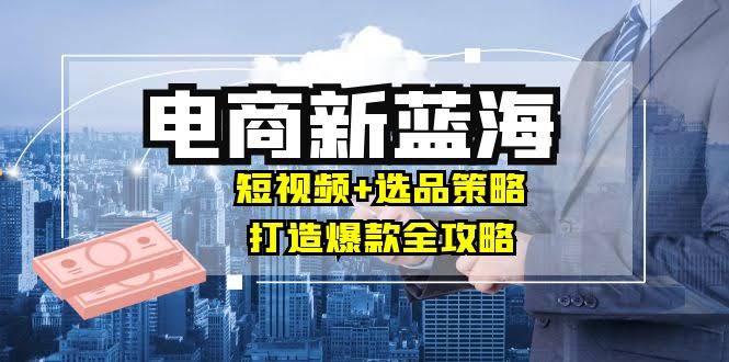 电商老板必看！新机会来了：短视频+选品，轻松打造爆款，月入10w+-安索博客网