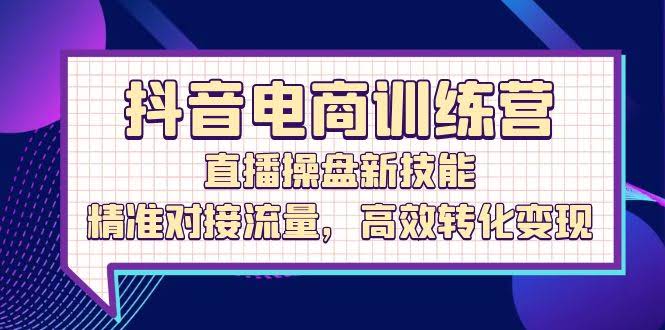 （12676期）抖音电商训练营：直播操盘新玩法，精准抓流量，高效变现实战-安索博客网