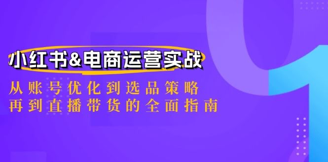 （12670期）小红书&电商运营实战：从账号优化到选品策略，再到直播带货的完整指南-安索博客网