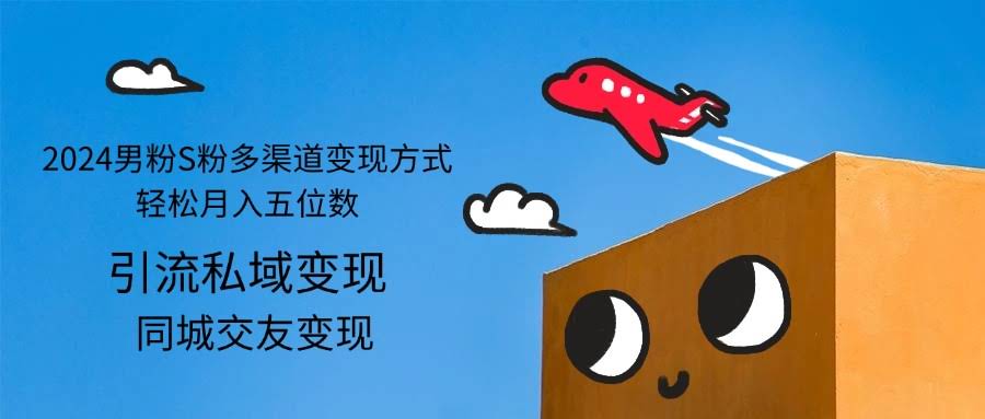 2024年玩转男粉S粉多渠道变现，月入过万so easy！-安索博客网
