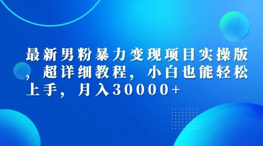 （12661期）最新男粉暴力变现项目实操版，超详细教程，小白也能轻松上手，月入30000+-安索博客网