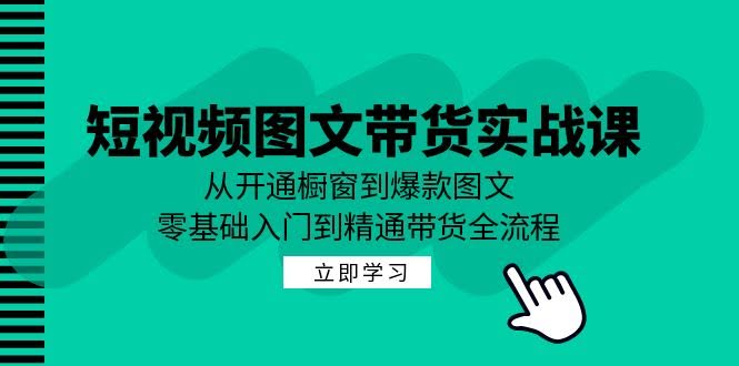（12655期）短视频图文带货实战课：从开橱窗到爆款图文，小白也能轻松上手赚到钱-安索博客网