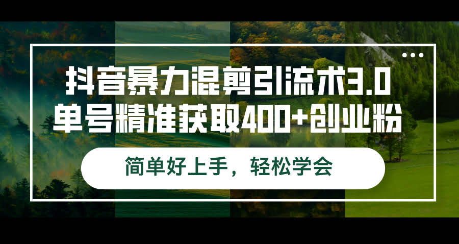 （12630期）抖音暴力混剪引流术3.0：一个号就能精准搞到400+创业粉，超简单，一学就会-安索博客网