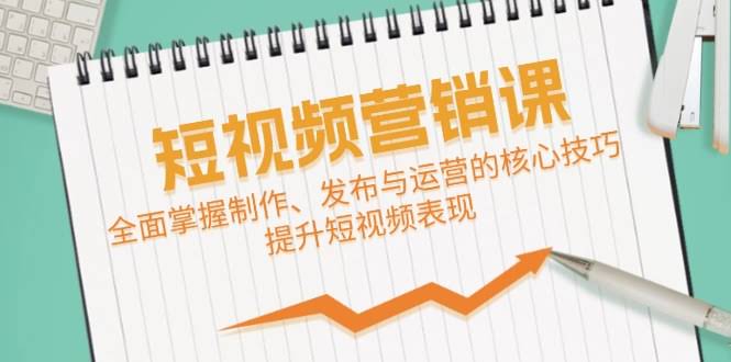 短视频&营销课：轻松搞定制作、发布和运营，让你的视频更出彩-安索博客网