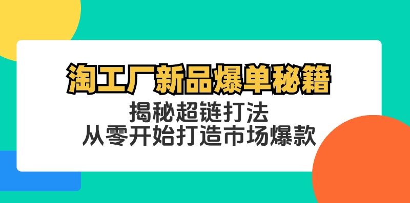 （12600期）淘工厂新品爆单秘籍：超链打法，零基础也能做出爆款-安索博客网