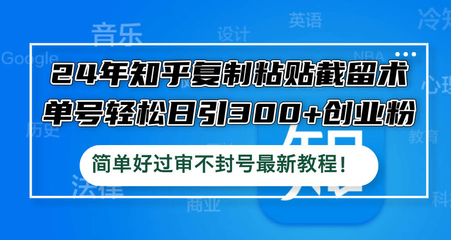 24年知乎“复制粘贴”截流术，单号轻松日引300+创业粉，简单好过审还不封号-安索博客网