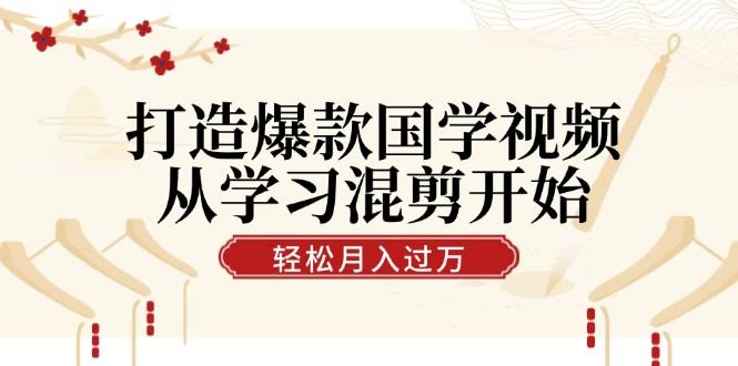 想靠国学视频赚钱？学会混剪就行！涨粉超简单，视频号月入过万不是梦-安索博客网