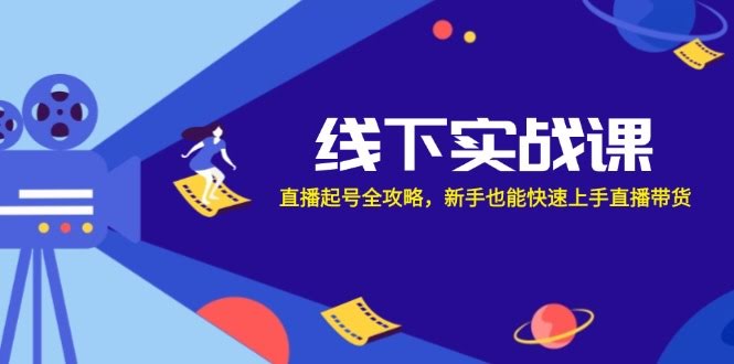 （12572期）线下实战课：直播起号全攻略，新手也能快速上手直播带货-安索博客网