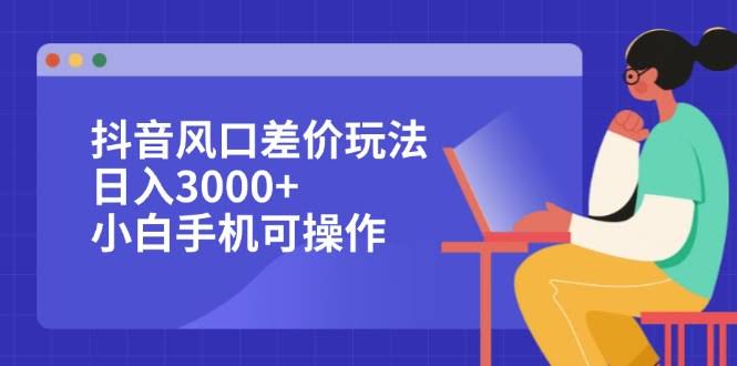 抖音爆款差价玩法，每天赚3000+，有手机就能干-安索博客网