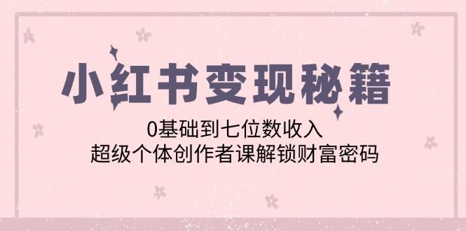 小红书搞钱秘籍：零基础也能赚到七位数，超级个体创作者课带你解锁财富密码-安索博客网