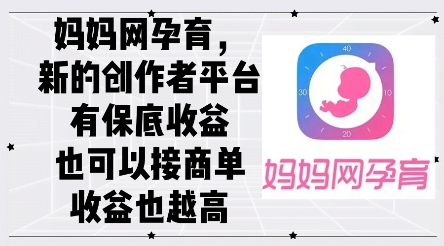 （12550期）妈妈网孕育，新创作者的福利平台，保底收入加商单，赚得越来越多-安索博客网
