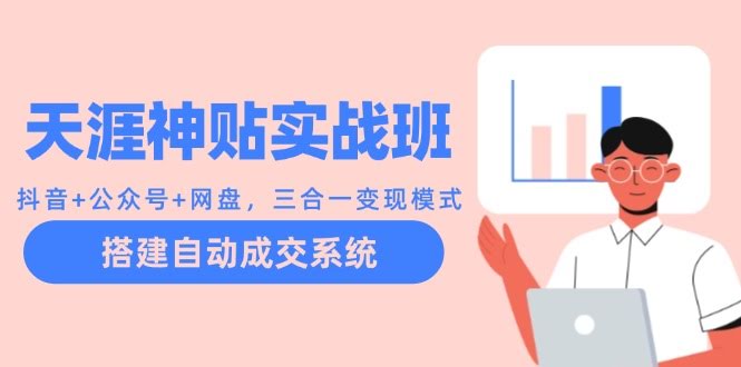 天涯神贴实战班：抖音+公众号+网盘，三合一变现，轻松搭建自动成交系统-安索博客网