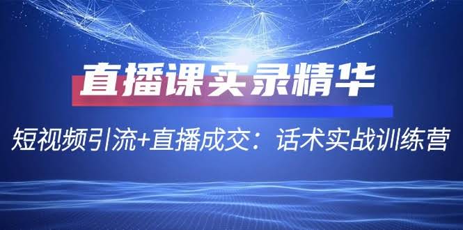 （12519期）直播课精华实录：短视频引路+直播收钱，话术实战训练营-安索博客网