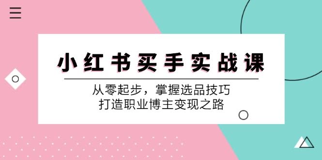 小红书买手实战课：零基础也能玩转选品，轻松变身职业博主赚钱-安索博客网