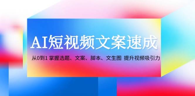 （12507期）AI短视频文案速成：零基础也能轻松搞定选题、文案、脚本、文生图，让视频更吸睛-安索博客网