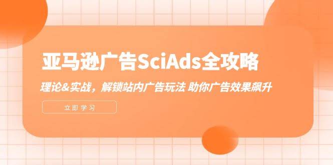 （12496期）亚马逊广告SciAds全攻略：理论加实战，玩转站内广告，让你的广告效果起飞-安索博客网