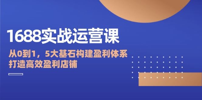 《1688实战运营课：从零开始，5个关键点帮你搞个赚钱的店铺》-安索博客网