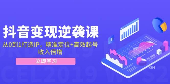 抖音变现逆袭课：手把手教你从0开始做IP，精准定位+快速起号，轻松收入翻倍-安索博客网