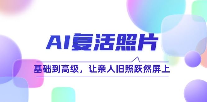 （12477期）AI复活照片技巧课：从基础到进阶，让亲人旧照活起来（无水印）-安索博客网