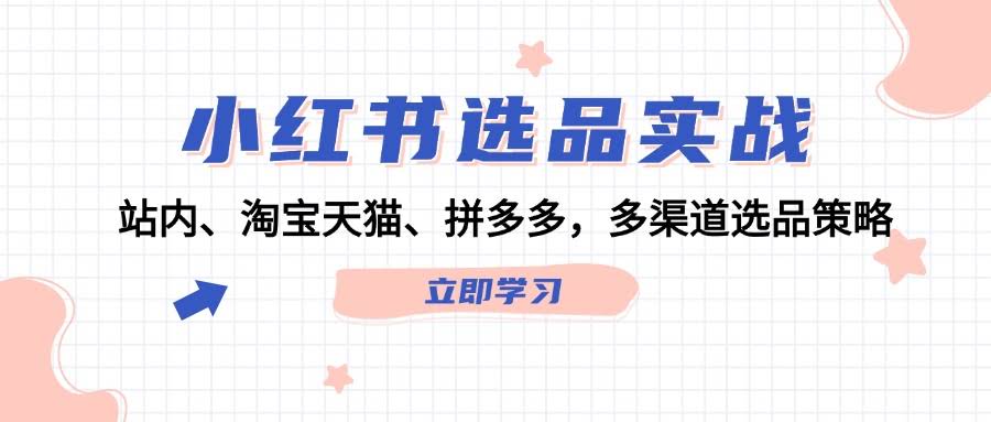小红书选品实战：站内、淘宝天猫、拼多多，多渠道选品策略-安索博客网
