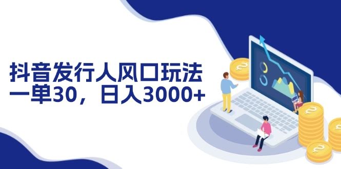 抖音发行人新玩法，一单赚30，日入3000+-安索博客网