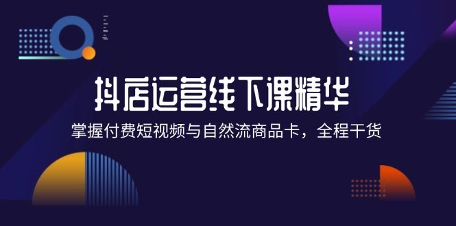（12415期）抖店进阶线下课精华：付费短视频和自然流商品卡，全是干货！-安索博客网