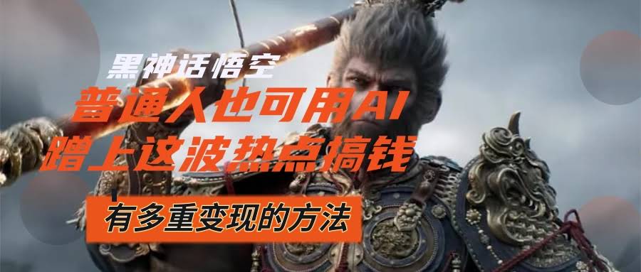 《黑神话悟空》火出圈！有人靠它一天赚几十万，普通人用AI也能分一杯羹-安索博客网