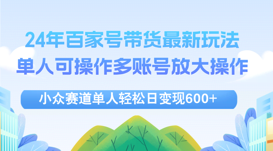 24年百家号视频带货新玩法！一个人就能搞定多账号，每天轻松赚-安索博客网