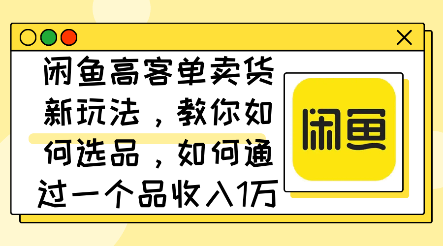 闲鱼高客单卖货新玩法，教你选品，一个品收入1万+-安索博客网