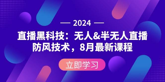 2024直播黑科技：无人&半无人直播防风技术，8月最新课程（12381期）-安索博客网