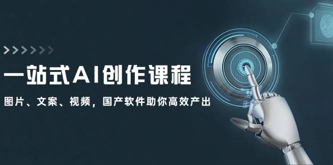 （12337期）一站式AI创作课：用国产软件轻松搞定图片、文案、视频，效率翻倍-安索博客网