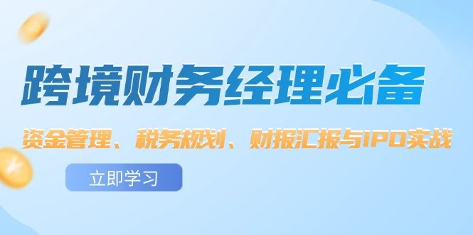 （12323期）跨境财务经理必备课：管钱、避税、做报表、冲IPO-安索博客网